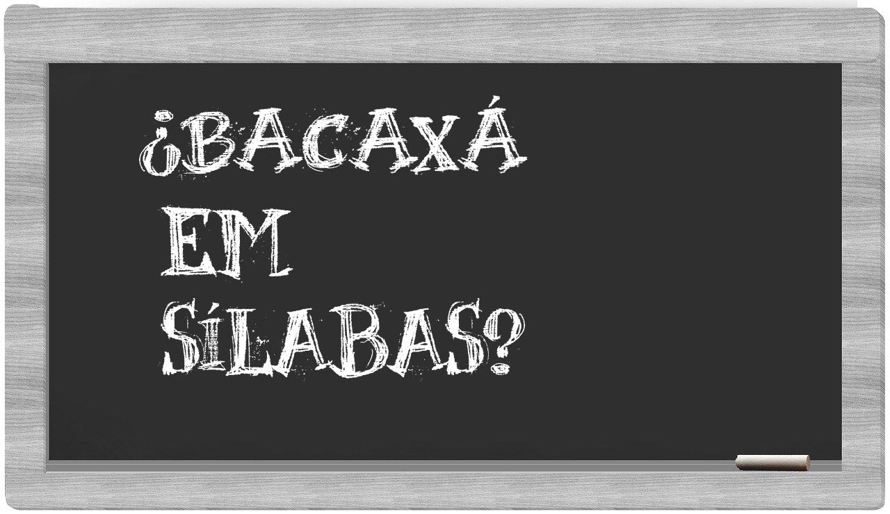 ¿Bacaxá en sílabas?