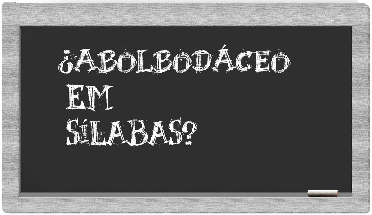 ¿abolbodáceo en sílabas?