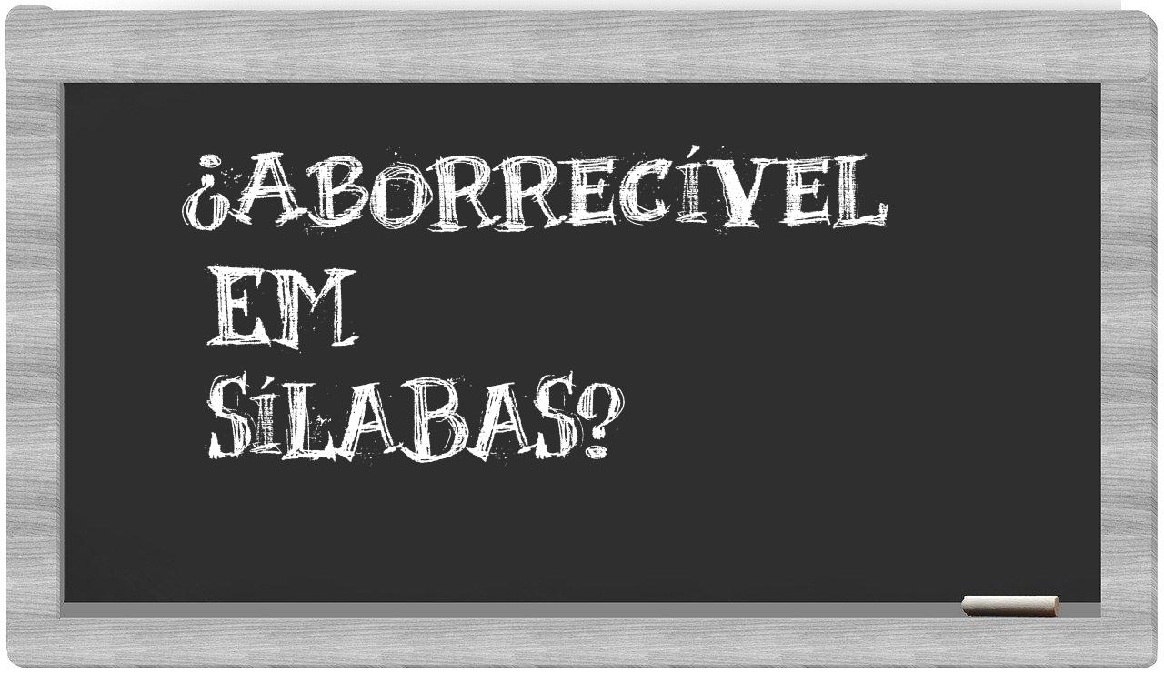 ¿aborrecível en sílabas?