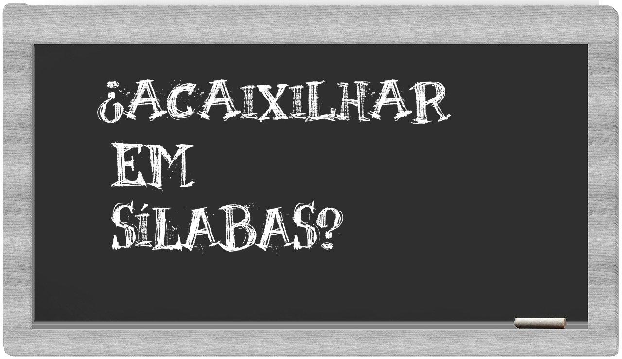 ¿acaixilhar en sílabas?