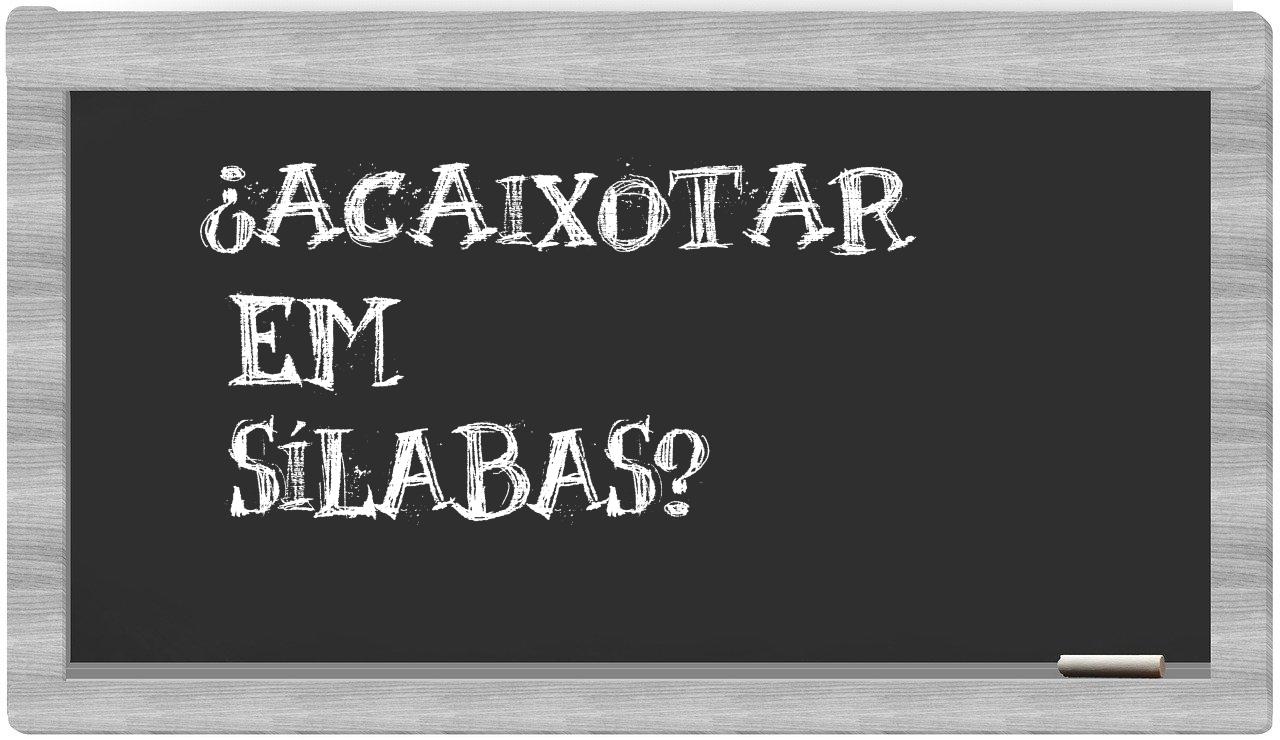 ¿acaixotar en sílabas?