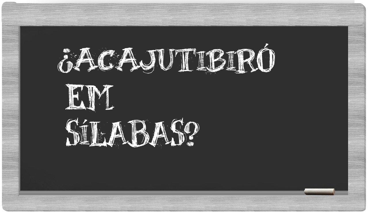 ¿acajutibiró en sílabas?