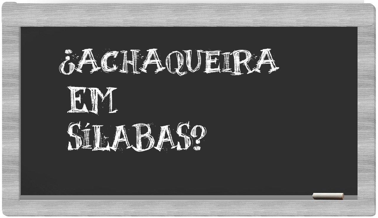 ¿achaqueira en sílabas?