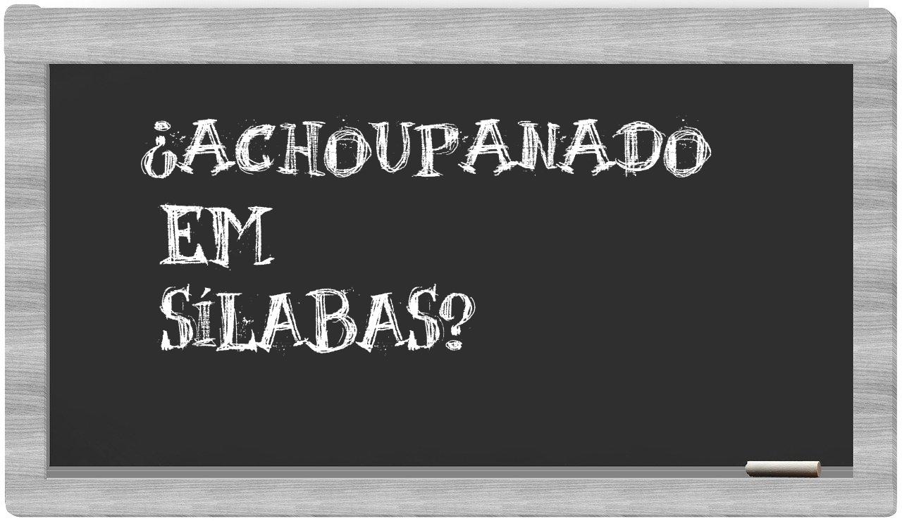 ¿achoupanado en sílabas?