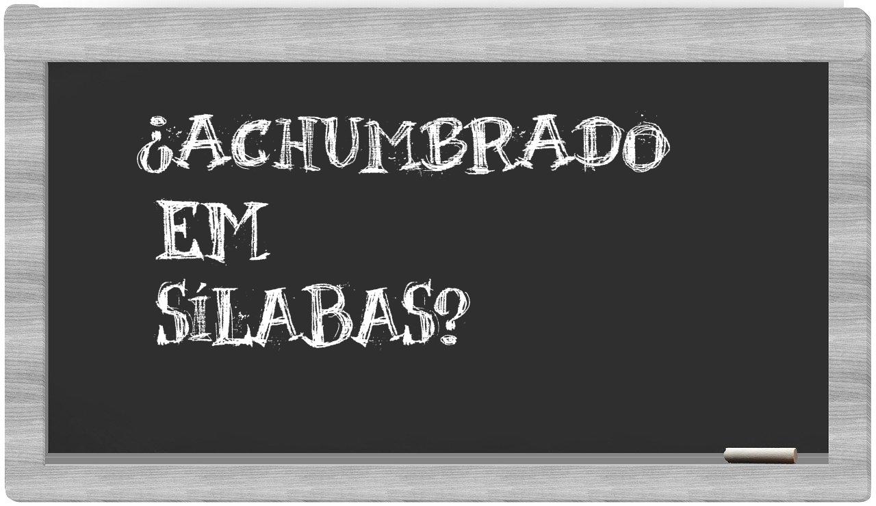 ¿achumbrado en sílabas?