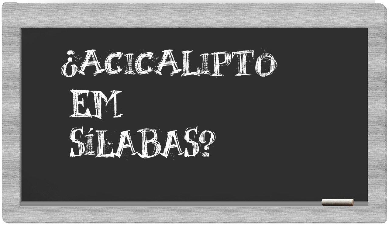 ¿acicalipto en sílabas?