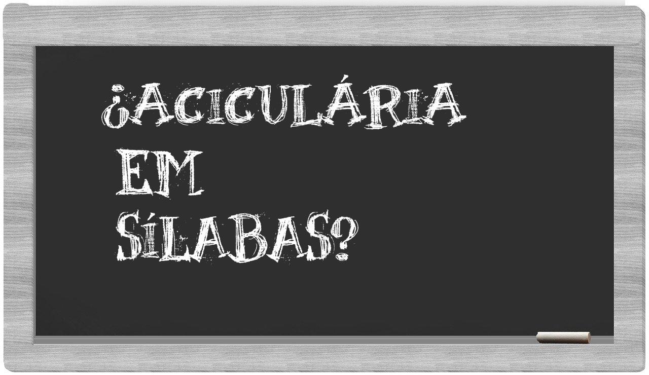 ¿aciculária en sílabas?