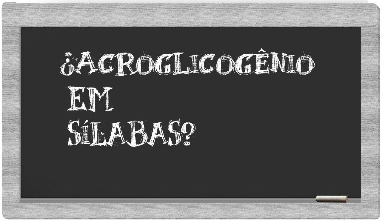 ¿acroglicogênio en sílabas?