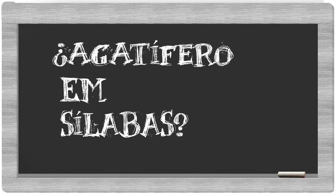 ¿agatífero en sílabas?