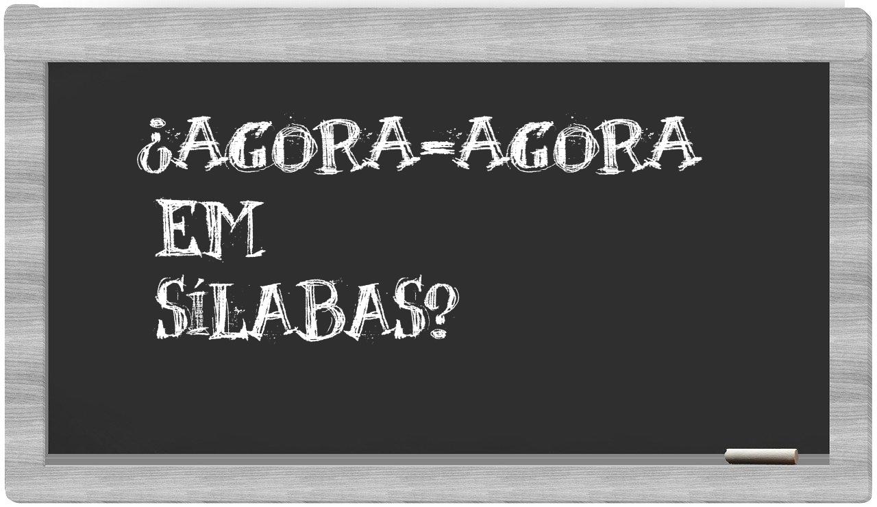 ¿agora-agora en sílabas?