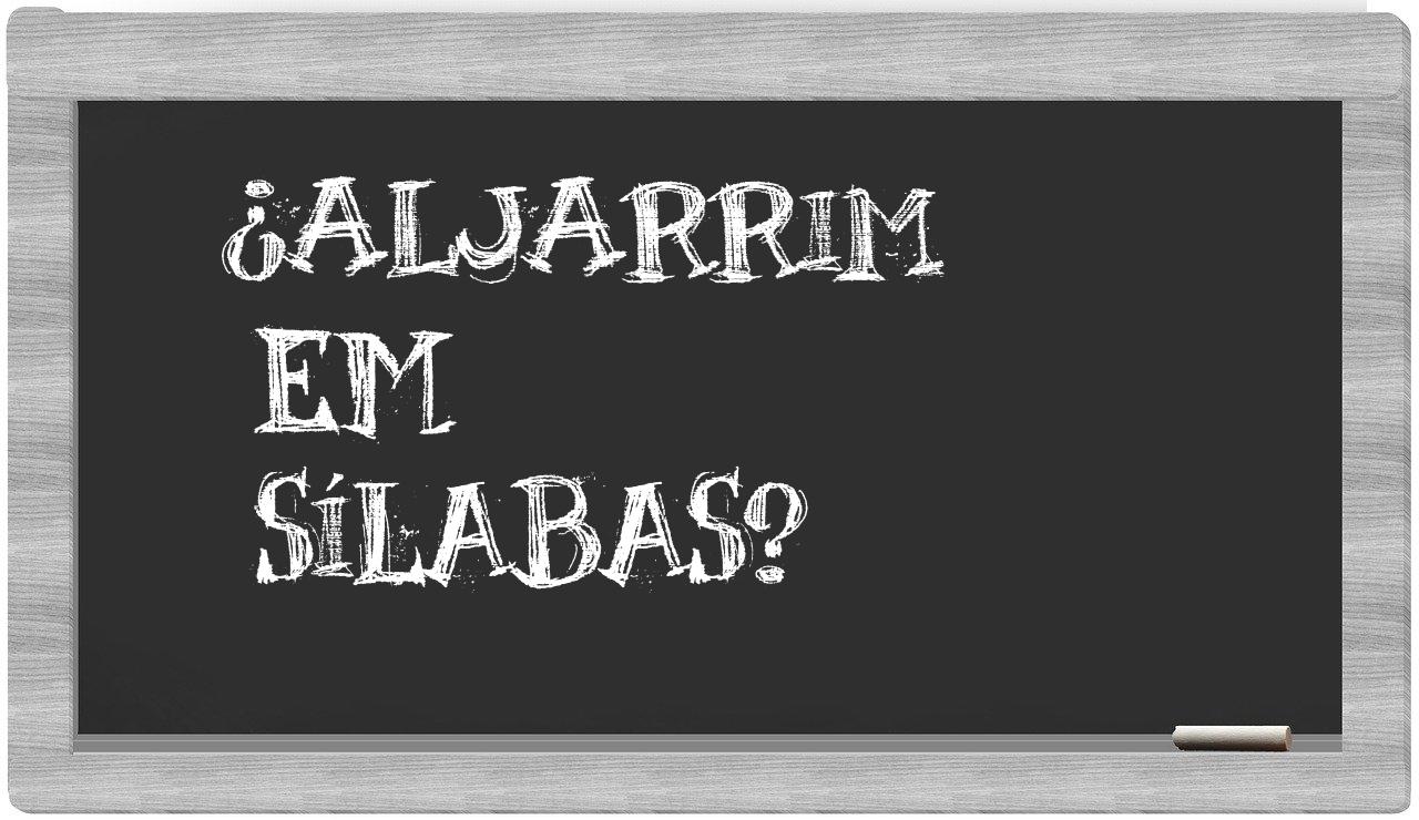 ¿aljarrim en sílabas?