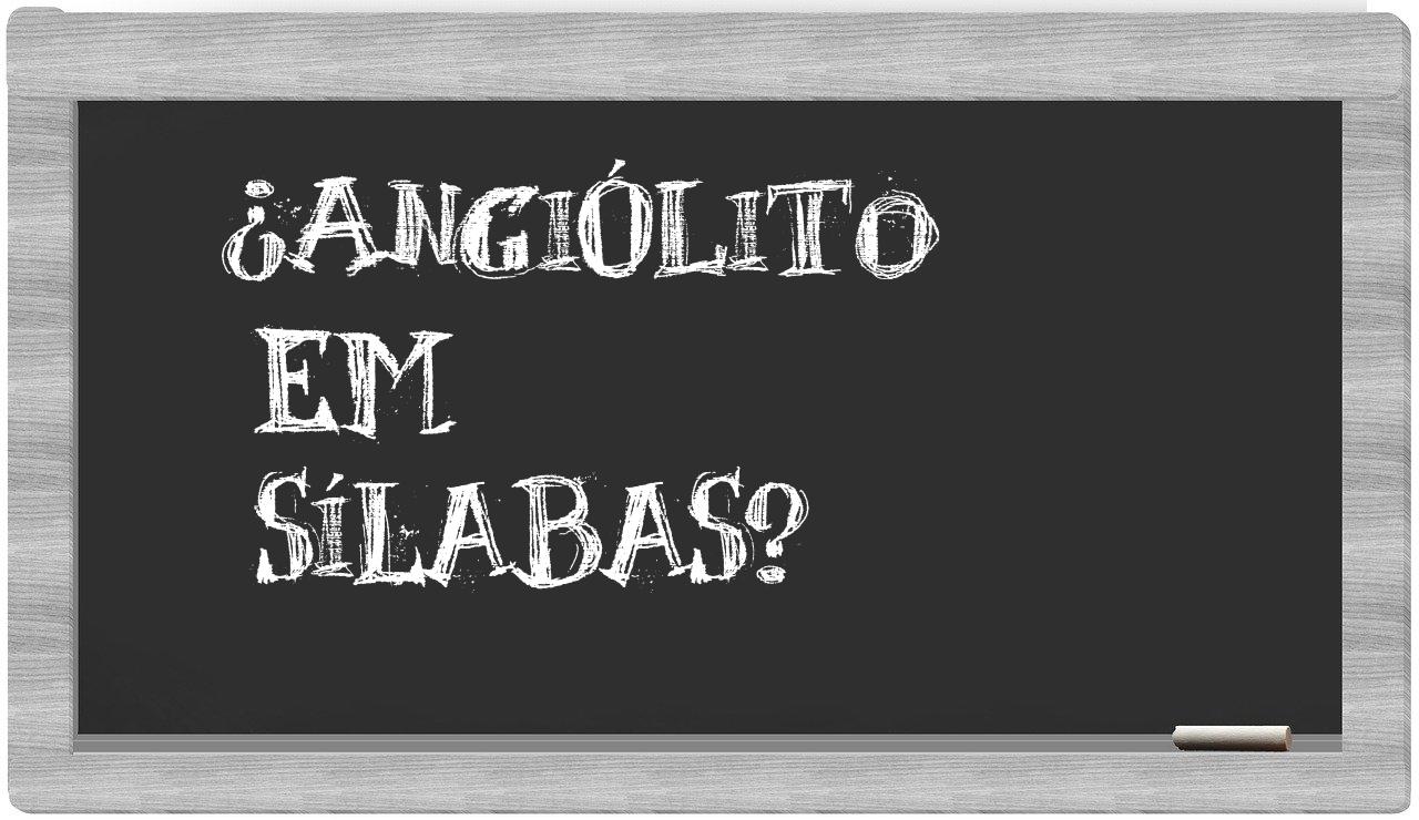 ¿angiólito en sílabas?