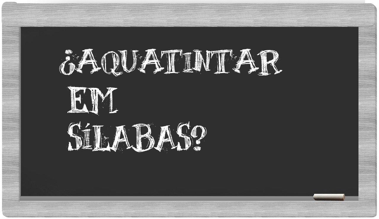 ¿aquatintar en sílabas?