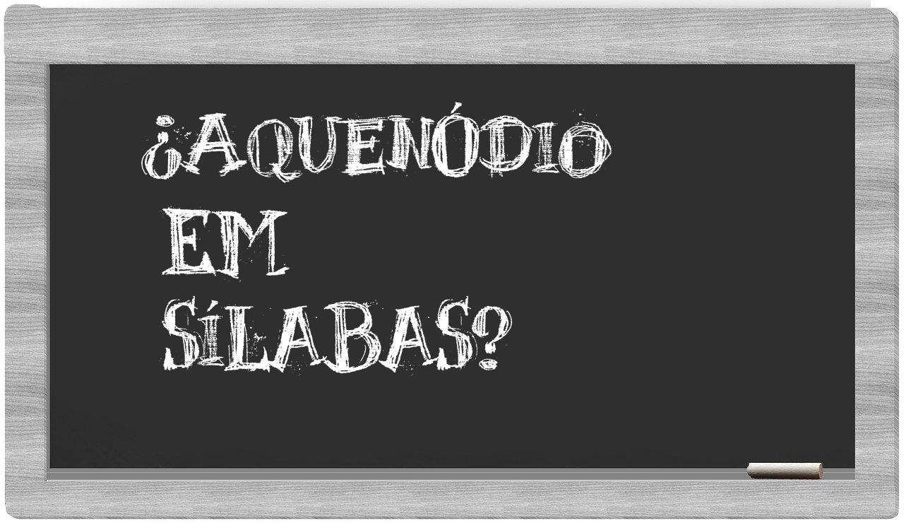 ¿aquenódio en sílabas?