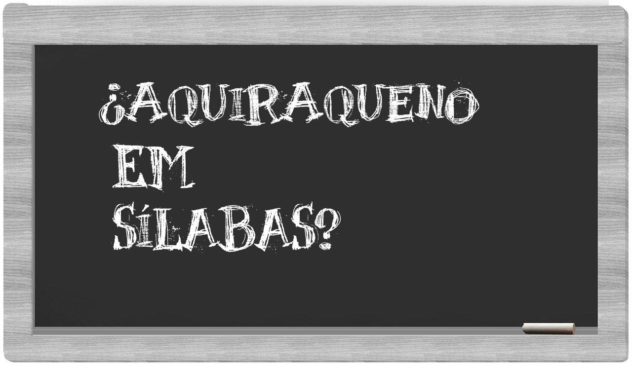 ¿aquiraqueno en sílabas?