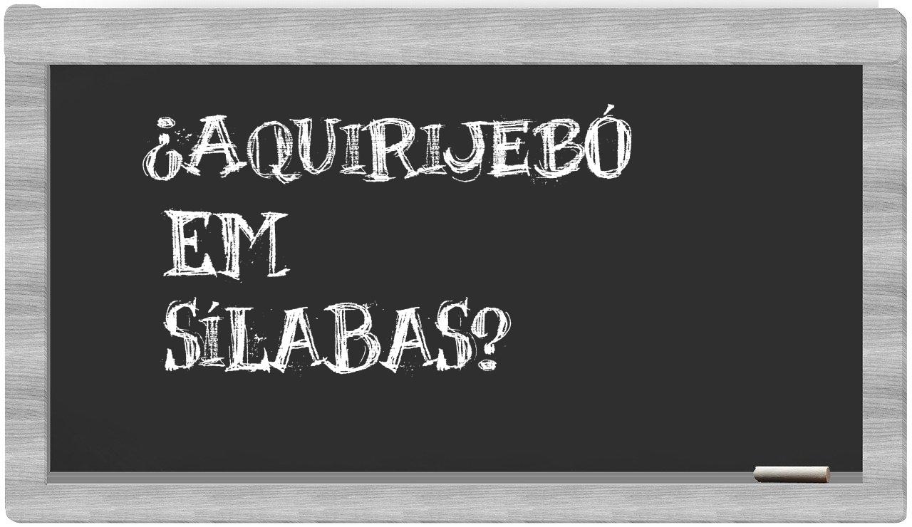 ¿aquirijebó en sílabas?