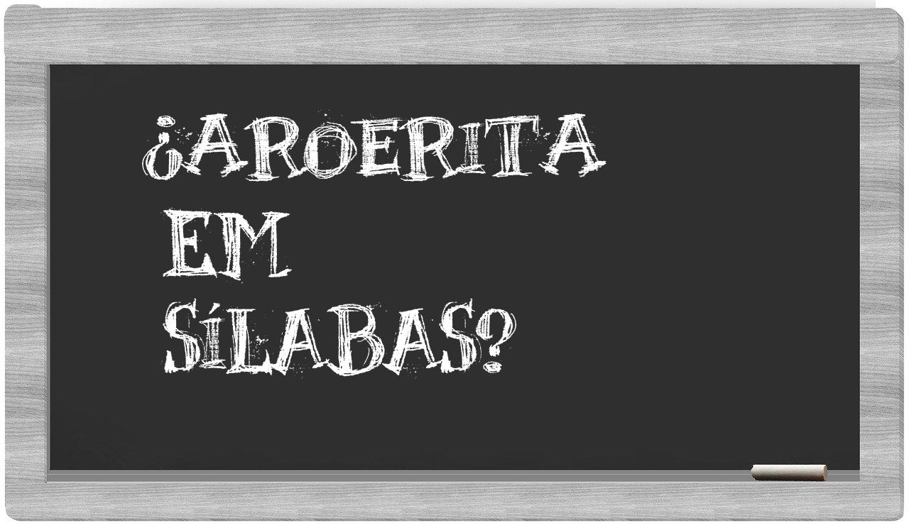 ¿aroerita en sílabas?