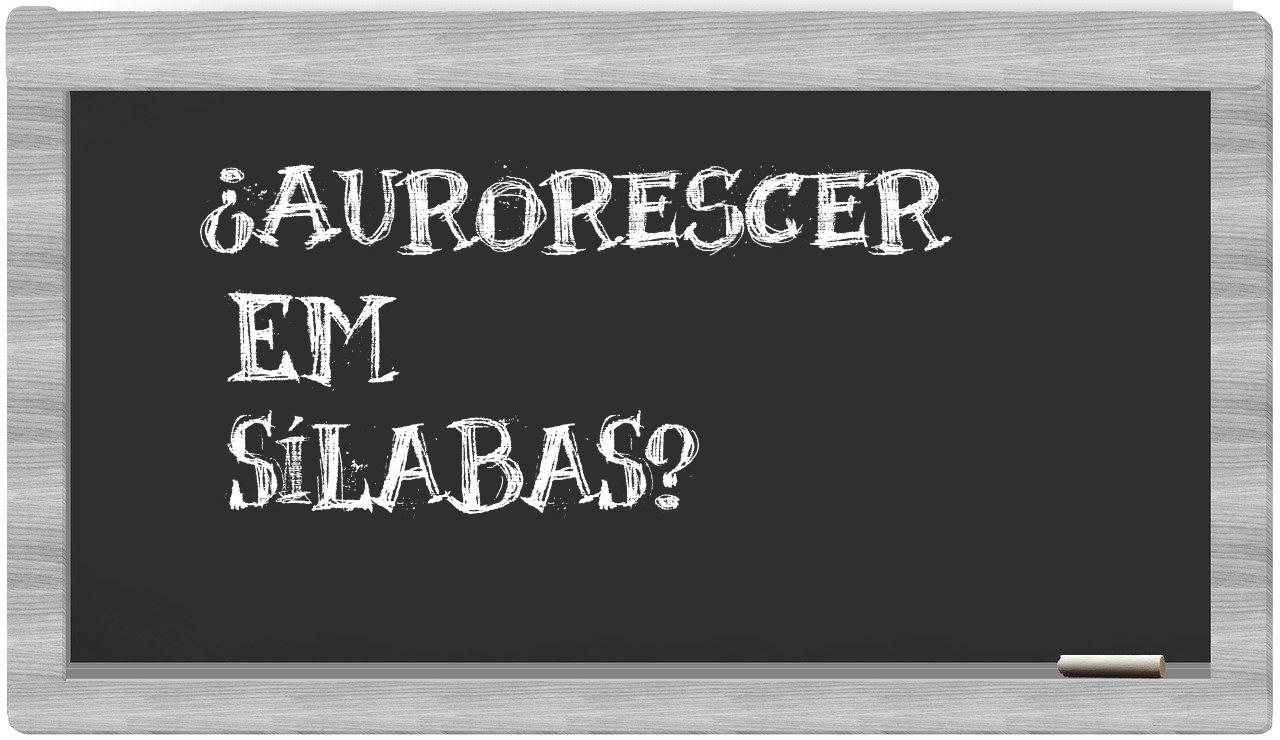 ¿aurorescer en sílabas?