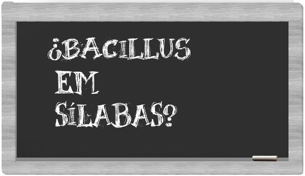 ¿bacillus en sílabas?