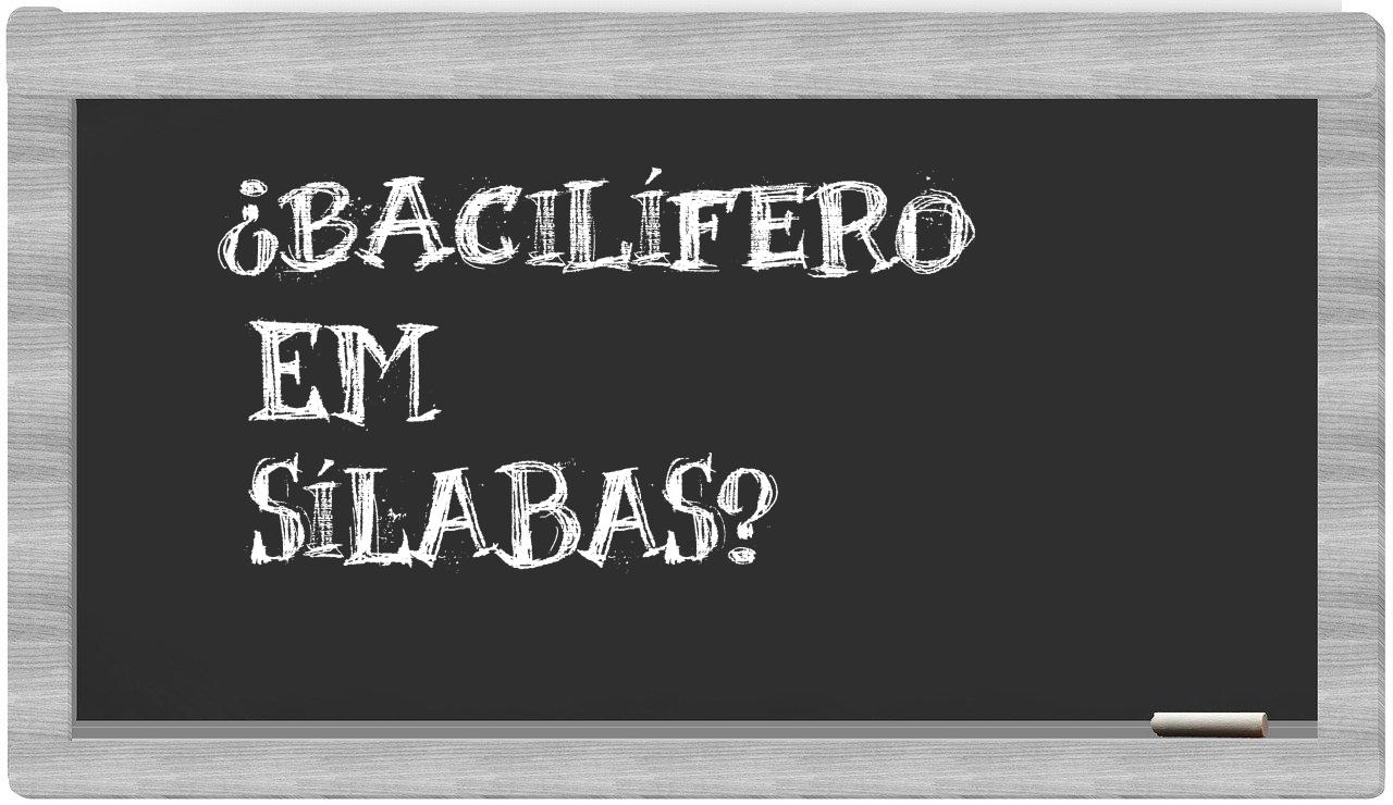 ¿bacilífero en sílabas?