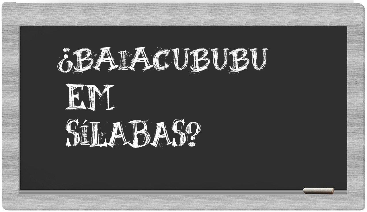 ¿baiacububu en sílabas?