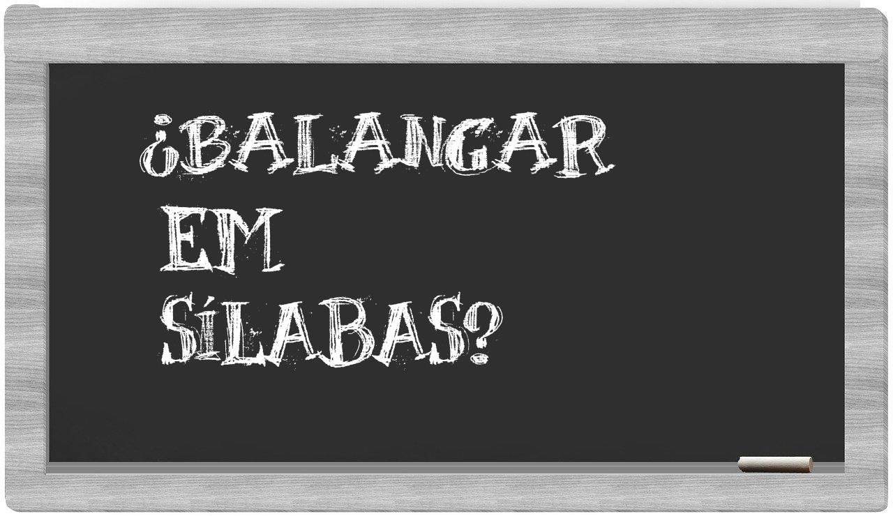 ¿balangar en sílabas?