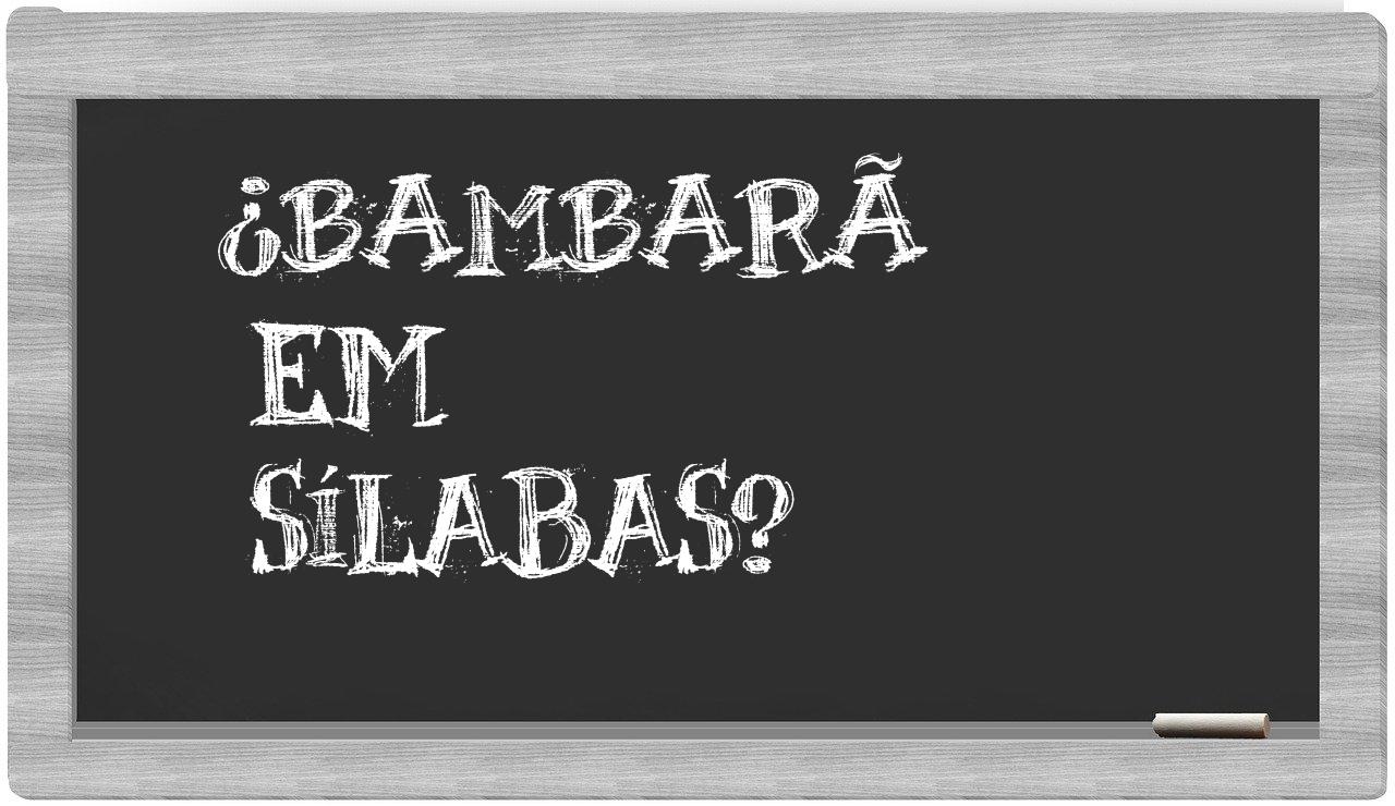 ¿bambarã en sílabas?