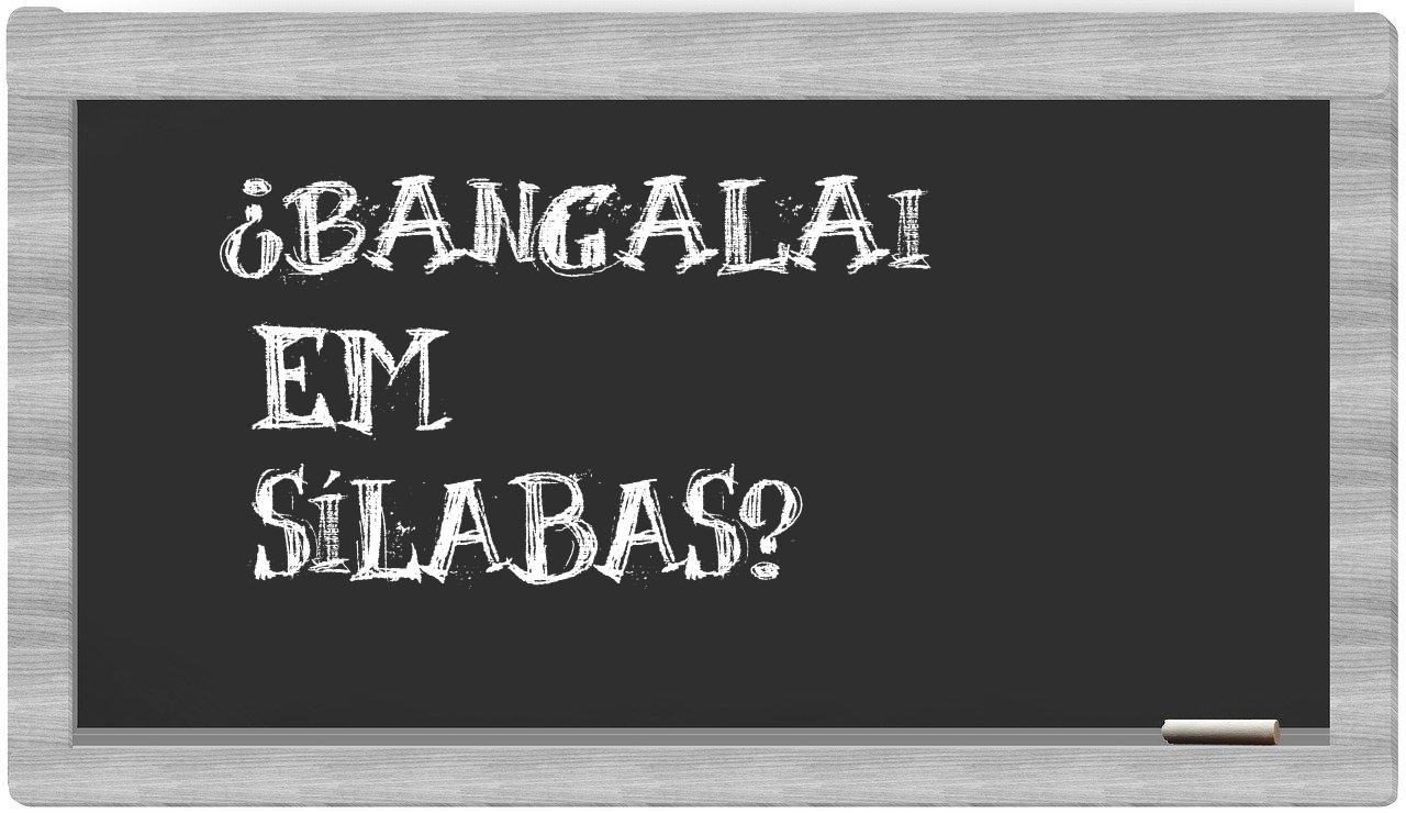 ¿bangalai en sílabas?