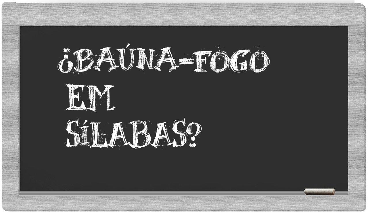 ¿baúna-fogo en sílabas?