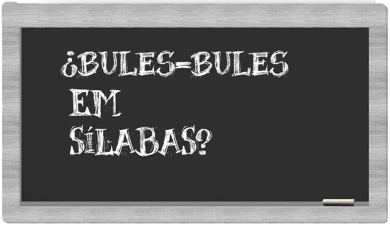 ¿bules-bules en sílabas?