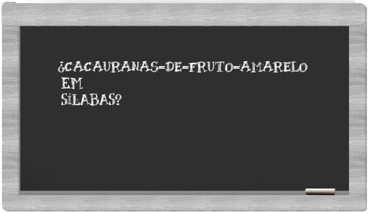 ¿cacauranas-de-fruto-amarelo en sílabas?