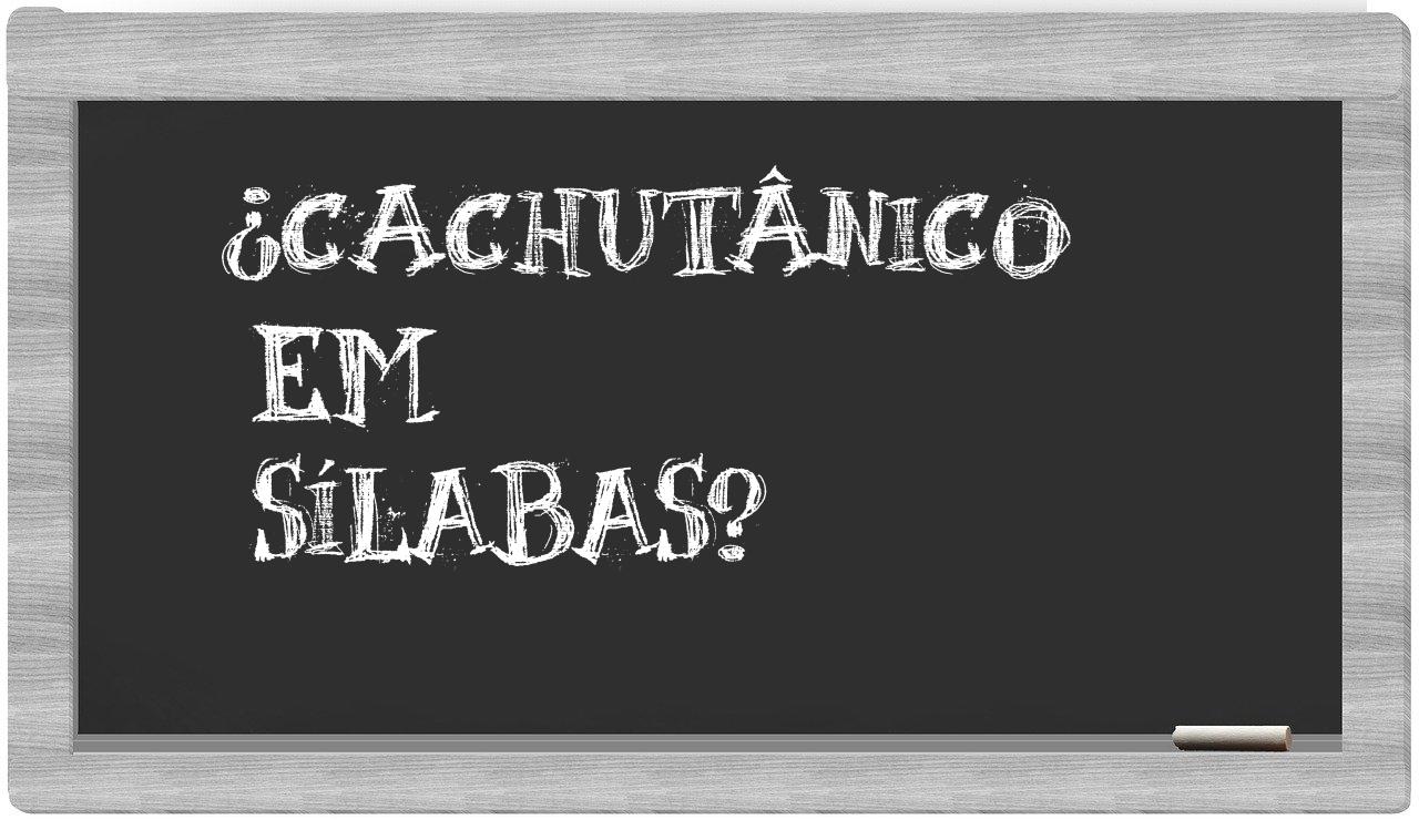 ¿cachutânico en sílabas?