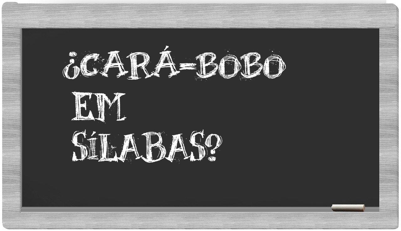 ¿cará-bobo en sílabas?