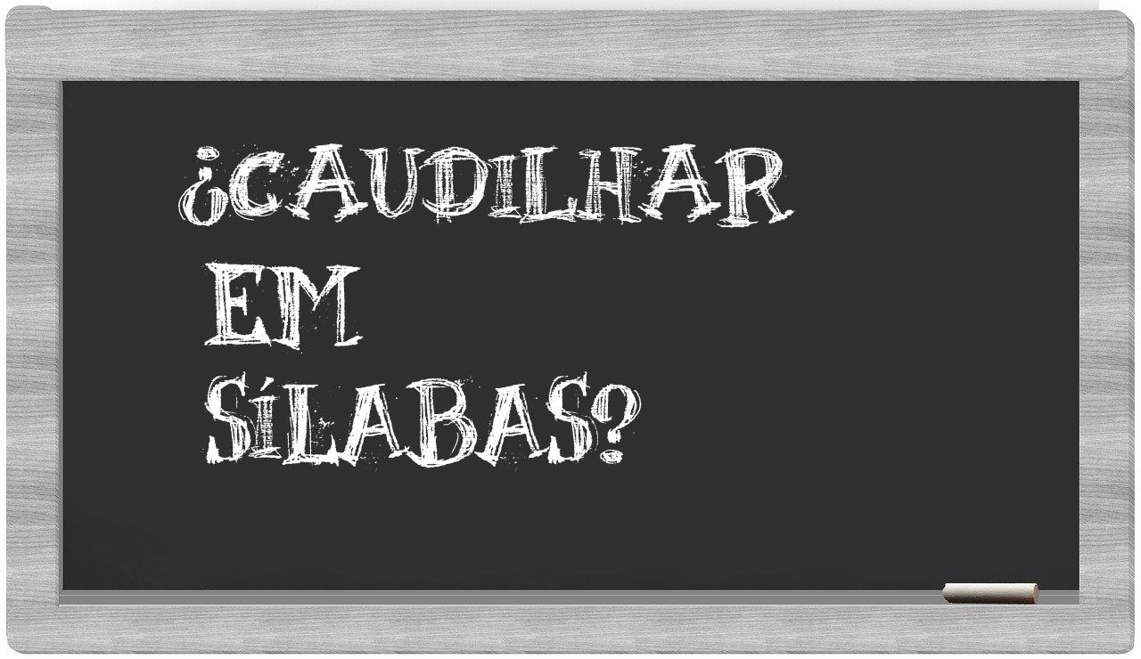 ¿caudilhar en sílabas?